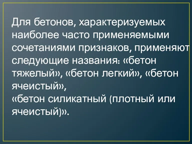 Для бетонов, характеризуемых наиболее часто применяемыми сочетаниями признаков, применяют следующие названия: «бетон