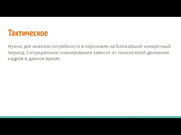 Тактическое Нужно для анализа потребности в персонале на ближайший конкретный период. Ситуационное