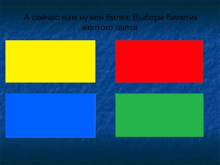 А сейчас нам нужен билет. Выбери билетик желтого цвета.