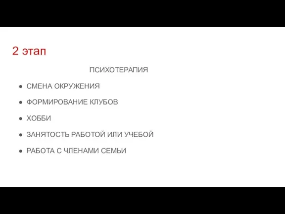 2 этап ПСИХОТЕРАПИЯ СМЕНА ОКРУЖЕНИЯ ФОРМИРОВАНИЕ КЛУБОВ ХОББИ ЗАНЯТОСТЬ РАБОТОЙ ИЛИ УЧЕБОЙ РАБОТА С ЧЛЕНАМИ СЕМЬИ