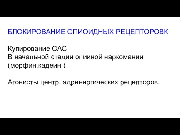 БЛОКИРОВАНИЕ ОПИОИДНЫХ РЕЦЕПТОРОВК Купирование ОАС В начальной стадии опииной наркомании (морфин,кадеин ) Агонисты центр. адренергических рецепторов.