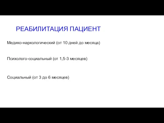 РЕАБИЛИТАЦИЯ ПАЦИЕНТ Медико-наркологический (от 10 дней до месяца) Психолого-социальный (от 1,5-3 месяцев)