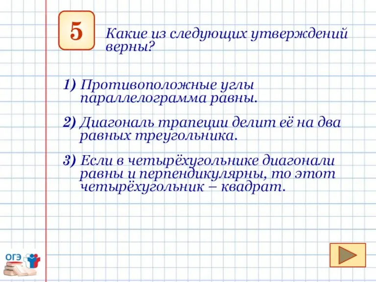 5 Какие из следующих утверждений верны? 1) Противоположные углы параллелограмма равны. 2)