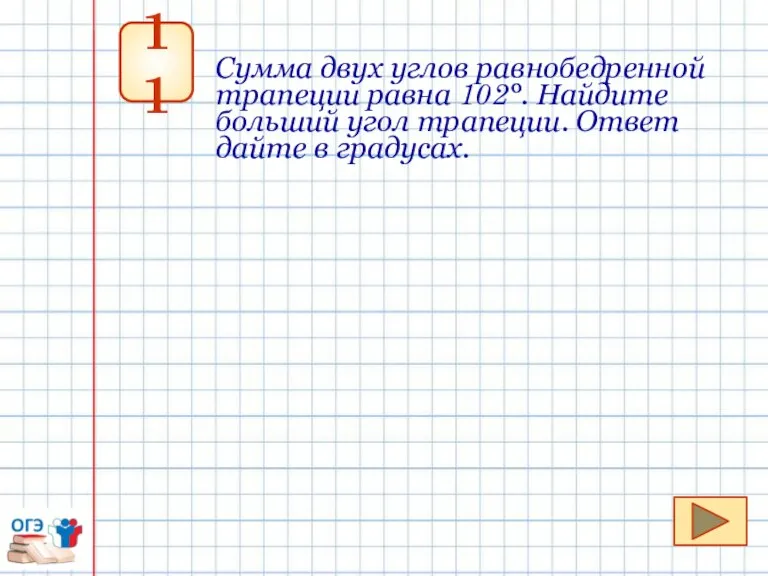 11 Сумма двух углов равнобедренной трапеции равна 102°. Найдите больший угол трапеции. Ответ дайте в градусах.