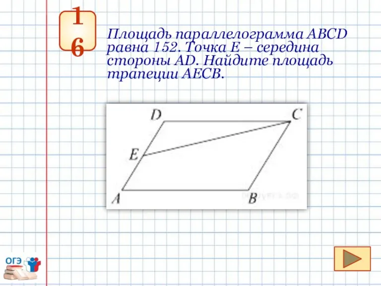 16 Площадь параллелограмма АВСD равна 152. Точка Е – середина стороны АD. Найдите площадь трапеции АЕСВ.