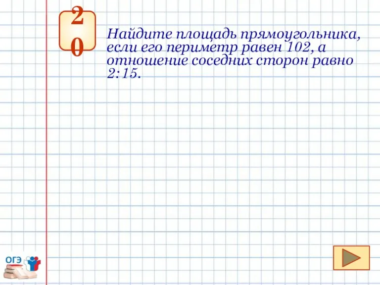 20 Найдите площадь прямоугольника, если его периметр равен 102, а отношение соседних сторон равно 2:15.