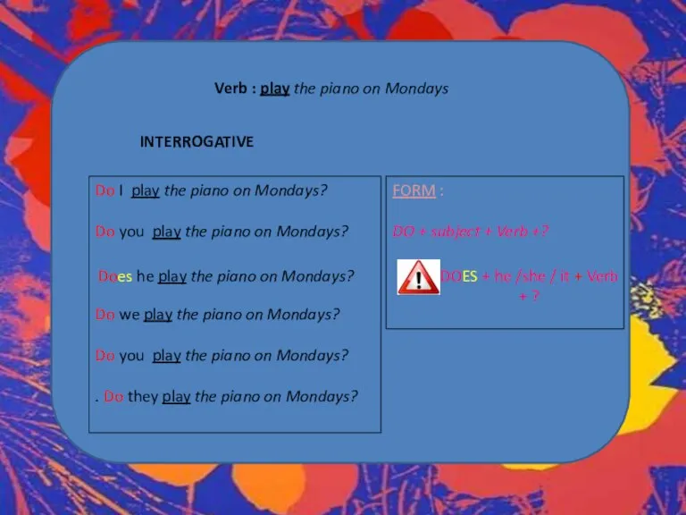 Verb : play the piano on Mondays INTERROGATIVE Do I play the