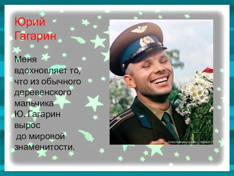 Юрий Гагарин Меня вдохновляет то, что из обычного деревенского мальчика Ю. Гагарин вырос до мировой знаменитости.