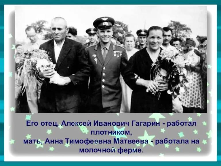 Его отец, Алексей Иванович Гагарин - работал плотником, мать, Анна Тимофеевна Матвеева