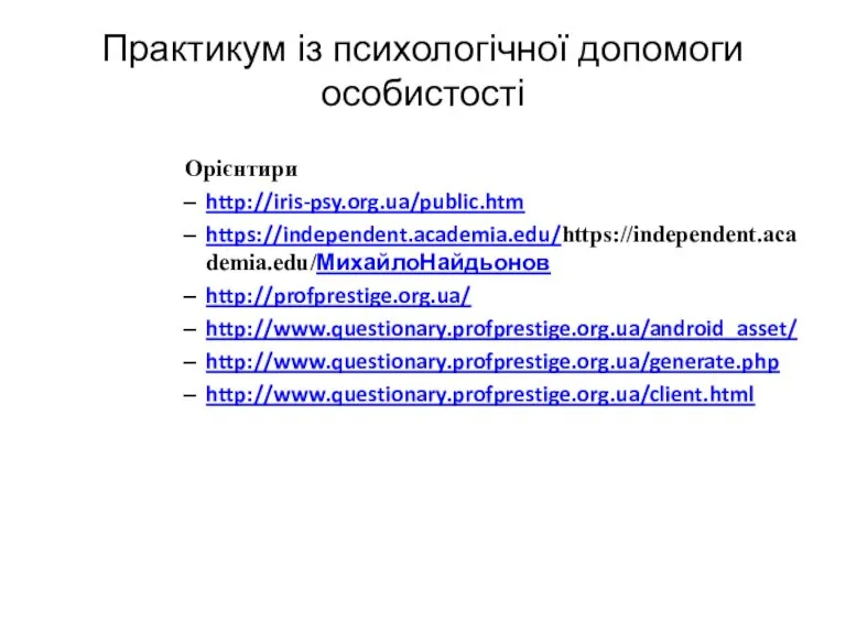 Практикум із психологічної допомоги особистості Орієнтири http://iris-psy.org.ua/public.htm https://independent.academia.edu/https://independent.academia.edu/МихайлоНайдьонов http://profprestige.org.ua/ http://www.questionary.profprestige.org.ua/android_asset/ http://www.questionary.profprestige.org.ua/generate.php http://www.questionary.profprestige.org.ua/client.html