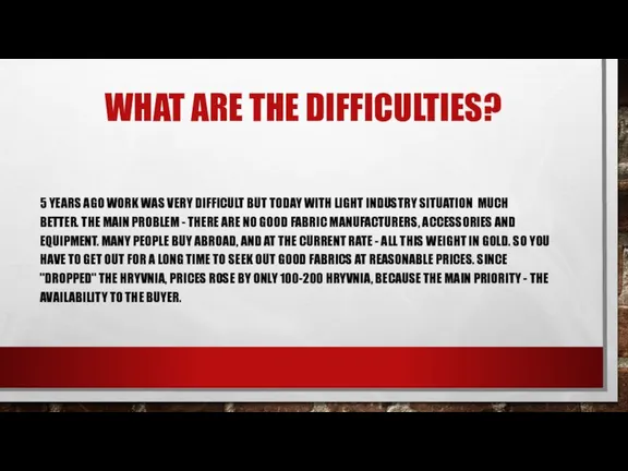 WHAT ARE THE DIFFICULTIES? 5 YEARS AGO WORK WAS VERY DIFFICULT BUT