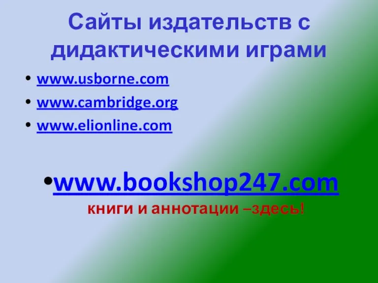 Сайты издательств с дидактическими играми www.usborne.com www.cambridge.org www.elionline.com www.bookshop247.com книги и аннотации –здесь!