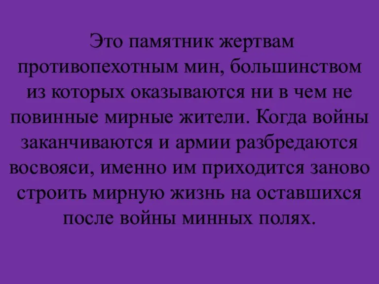 Это памятник жертвам противопехотным мин, большинством из которых оказываются ни в чем