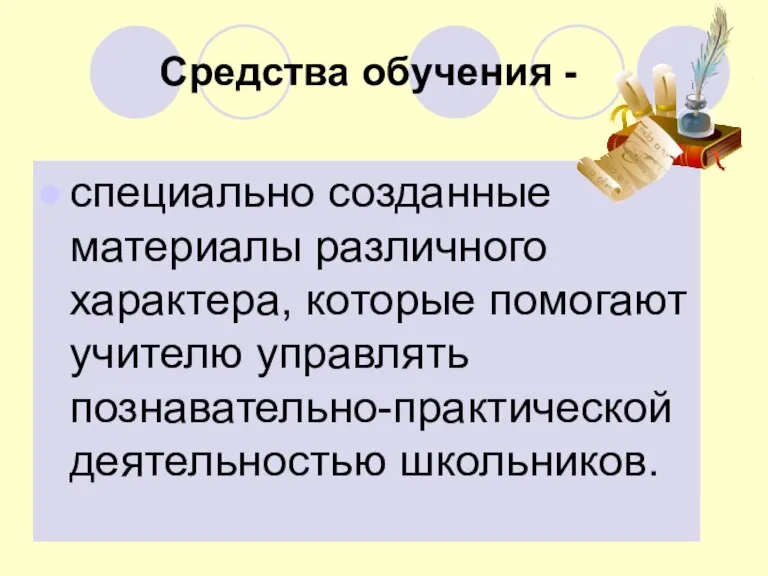 Средства обучения - специально созданные материалы различного характера, которые помогают учителю управлять познавательно-практической деятельностью школьников.