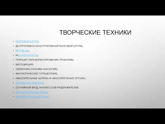 ТВОРЧЕСКИЕ ТЕХНИКИ МОЗГОВОЙ̆ ШТУРМ; ДЕСТРУКТИВНО-КОНСТРУКТИВНЫЙ МОЗГОВОЙ ШТУРМ; МЕТОД 635; BRAINWRITING-РOOL; ПРИНЦИП ПЕРЕФОРМУЛИРОВАНИЯ