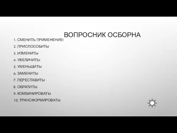 ВОПРОСНИК ОСБОРНА 1. СМЕНИТЬ ПРИМЕНЕНИЕ! 2. ПРИСПОСОБИТЬ! 3. ИЗМЕНИТЬ! 4. УВЕЛИЧИТЬ! 5.