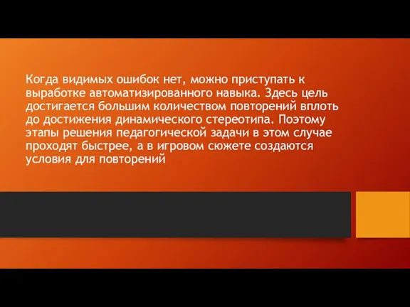 Когда видимых ошибок нет, можно приступать к выработке автоматизированного навыка. Здесь цель