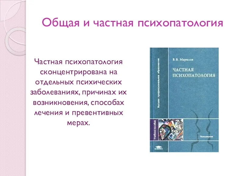 Общая и частная психопатология Частная психопатология сконцентрирована на отдельных психических заболеваниях, причинах