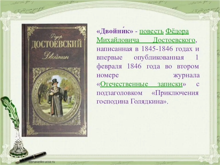 «Двойни́к» - повесть Фёдора Михайловича Достоевского, написанная в 1845-1846 годах и впервые