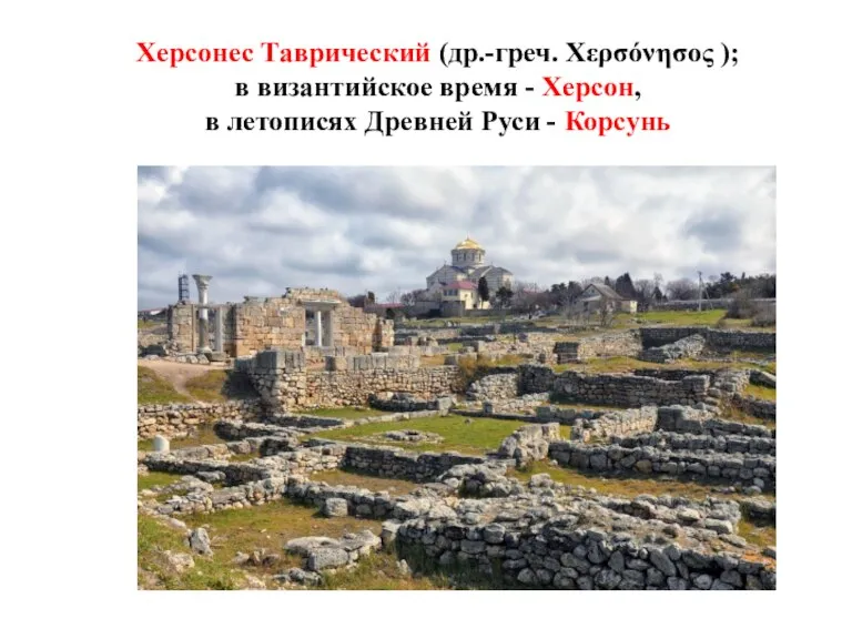 Херсонес Таврический (др.-греч. Χερσόνησος ); в византийское время - Херсон, в летописях Древней Руси - Корсунь