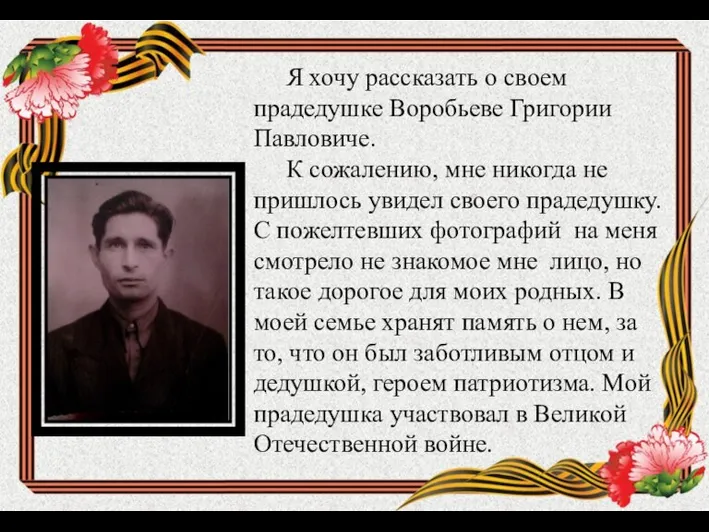 Я хочу рассказать о своем прадедушке Воробьеве Григории Павловиче. К сожалению, мне