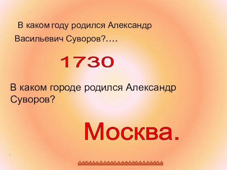 . В каком году родился Александр Васильевич Суворов?.... В каком городе родился Александр Суворов? 1730 Москва.