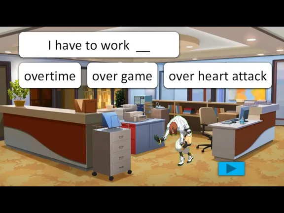 I have to work __ over heart attack over game overtime