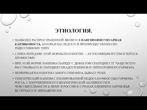 ЭТИОЛОГИЯ. НАИБОЛЕЕ РАСПРОСТРАНЕННОЙ ЯВЛЯЕТСЯ ПАНГИПОПИТУИТАРНАЯ КАРЛИКОВОСТЬ, КОТОРАЯ НАСЛЕДУЕТСЯ ПРЕИМУЩЕСТВЕННО ПО РЕЦЕССИВНОМУ ТИПУ.