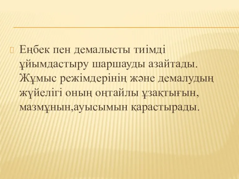 Еңбек пен демалысты тиімді ұйымдастыру шаршауды азайтады.Жұмыс режімдерінің және демалудың жүйелігі оның оңтайлы ұзақтығын,мазмұнын,ауысымын қарастырады.