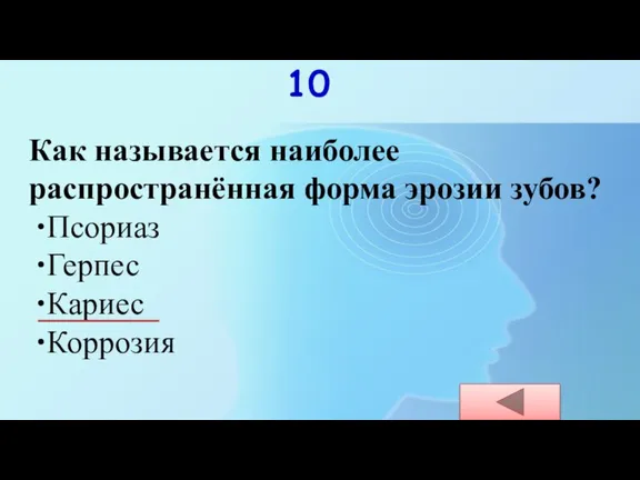 10 Как называется наиболее распространённая форма эрозии зубов? Псориаз Герпес Кариес Коррозия