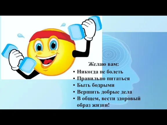 Желаю вам: Никогда не болеть Правильно питаться Быть бодрыми Вершить добрые дела