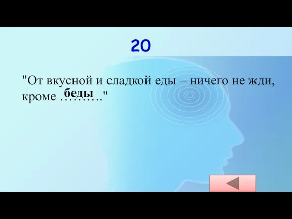 20 "От вкусной и сладкой еды – ничего не жди, кроме ………." беды