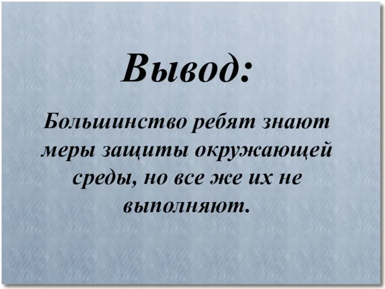 Вывод: Большинство ребят знают меры защиты окружающей среды, но все же их не выполняют.