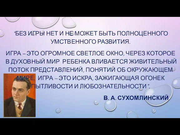 “БЕЗ ИГРЫ НЕТ И НЕ МОЖЕТ БЫТЬ ПОЛНОЦЕННОГО УМСТВЕННОГО РАЗВИТИЯ. ИГРА –