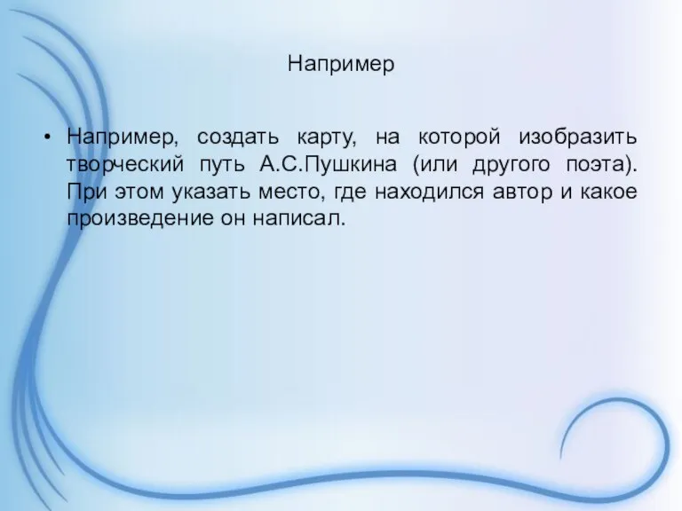 Например Например, создать карту, на которой изобразить творческий путь А.С.Пушкина (или другого