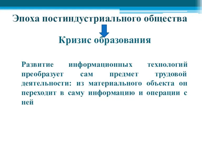 Эпоха постиндустриального общества Кризис образования Развитие информационных технологий преобразует сам предмет трудовой