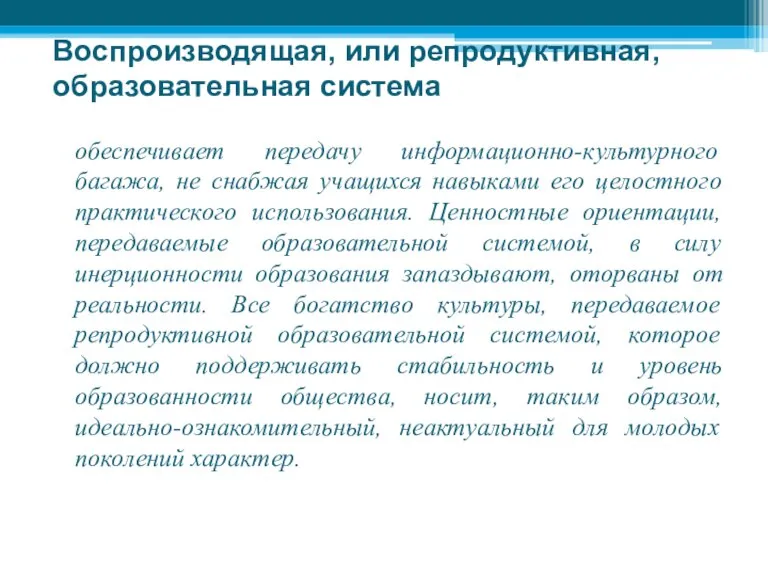 Воспроизводящая, или репродуктивная, образовательная система обеспечивает передачу информационно-культурного багажа, не снабжая учащихся