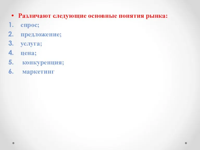 Различают следующие основные понятия рынка: спрос; предложение; услуга; цена; конкуренция; маркетинг