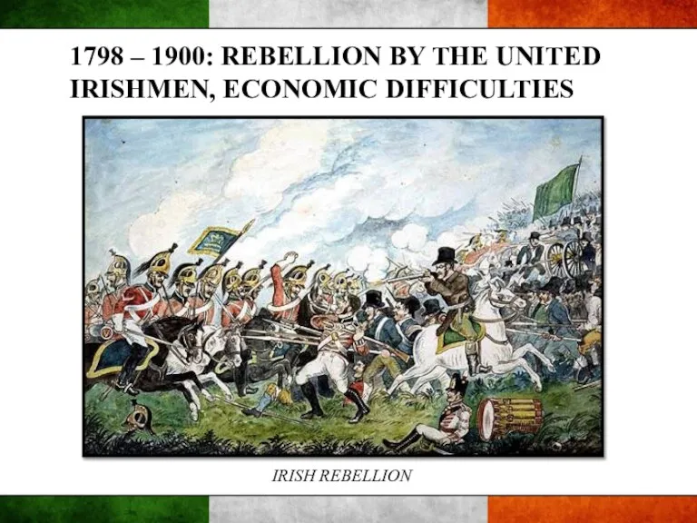 1798 – 1900: REBELLION BY THE UNITED IRISHMEN, ECONOMIC DIFFICULTIES IRISH REBELLION