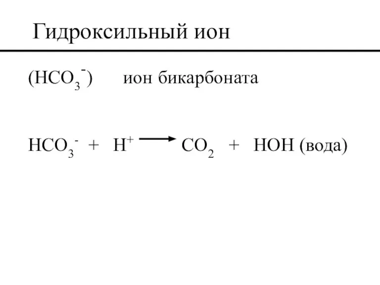 Гидроксильный ион (HCO3-) ион бикарбоната HCO3- + H+ CO2 + HOH (вода)