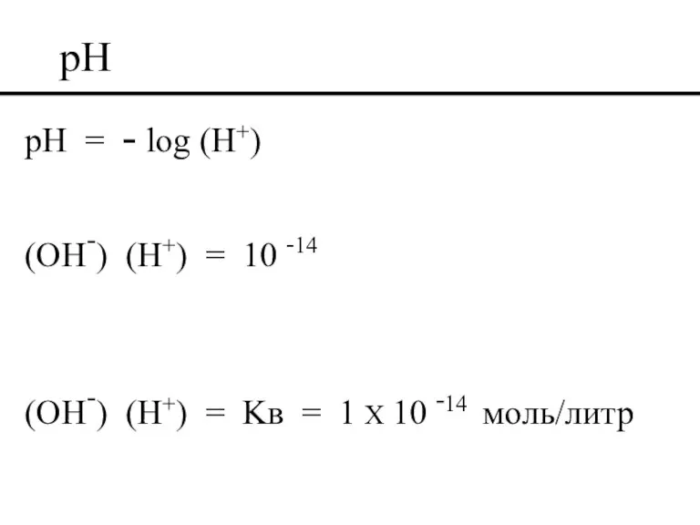 pH pH = - log (H+) (OH-) (H+) = 10 -14 (OH-)