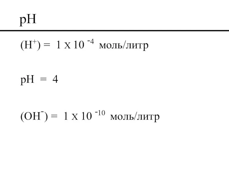 pH (H+) = 1 X 10 -4 моль/литр pH = 4 (OH-)