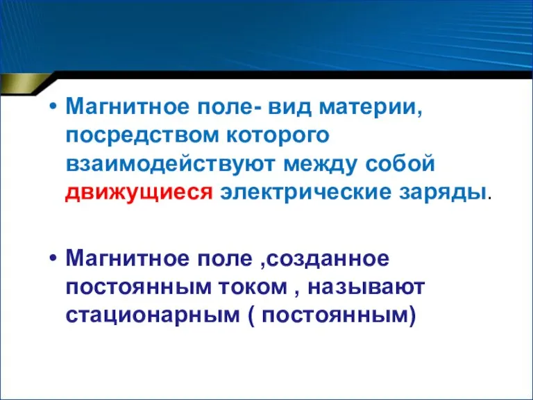 Магнитное поле- вид материи, посредством которого взаимодействуют между собой движущиеся электрические заряды.