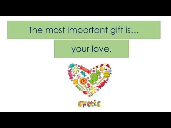 The most important gift is… your love.