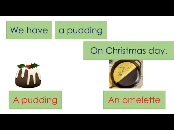 We have a pudding On Christmas day. A pudding An omelette