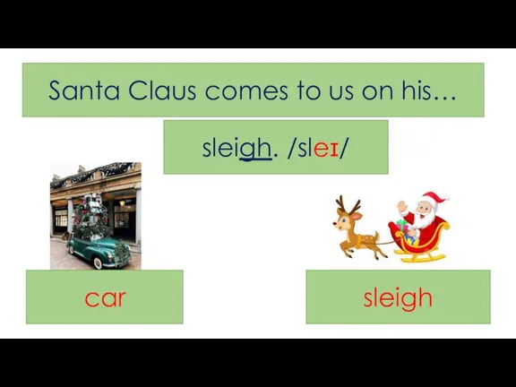 Santa Claus comes to us on his… sleigh. /sleɪ/ car sleigh