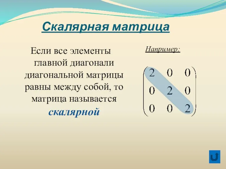 Скалярная матрица Если все элементы главной диагонали диагональной матрицы равны между собой,