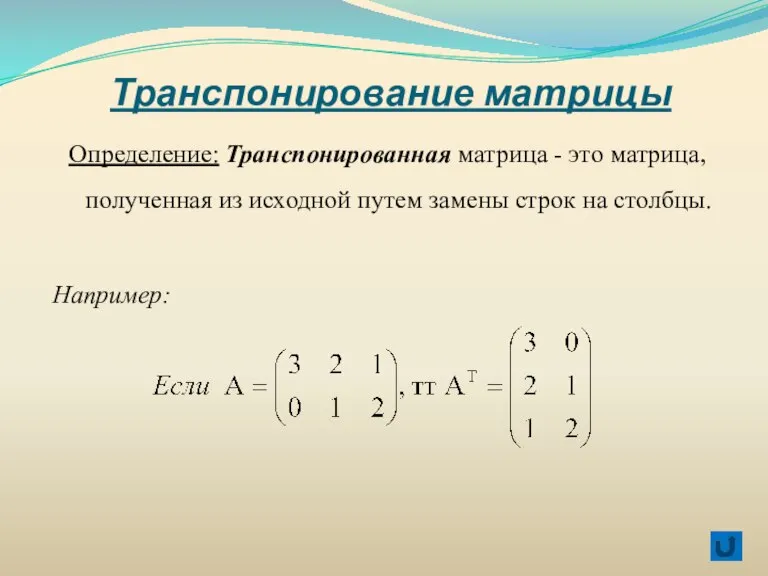 Транспонирование матрицы Определение: Транспонированная матрица - это матрица, полученная из исходной путем