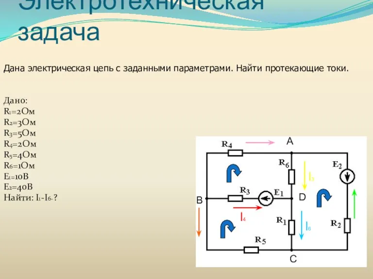 Электротехническая задача Дано: R1=2Ом R2=3Ом R3=5Ом R4=2Ом R5=4Ом R6=1Ом E1=10B E2=40B Найти: