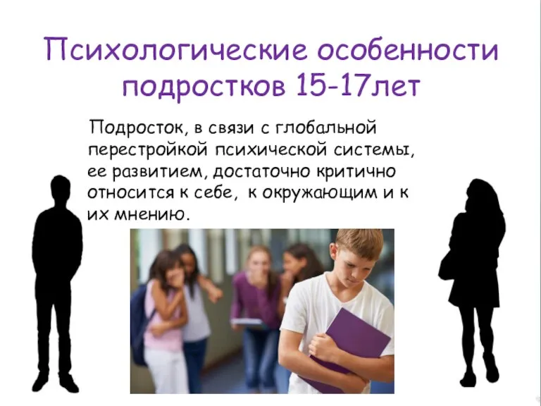 Психологические особенности подростков 15-17лет Подросток, в связи с глобальной перестройкой психической системы,